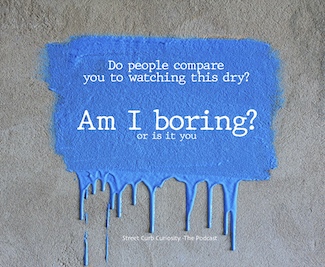 are you as boring as watching paint dry?  let's discuss in a podcast about being boring, from Street Curb Curiosity