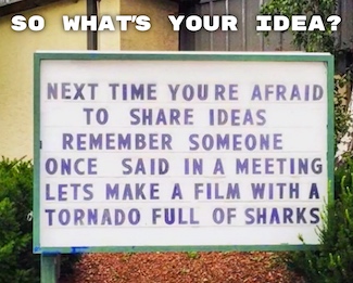 an outdoor sign saying even an idea of sharks in a tornado was a great idea, share your idea, from the daily thought blog www.caremoretoday.com