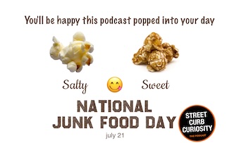 salty and sweet carmel popcorn as a choice for national junk food day, and a podcast from street curb curiosity