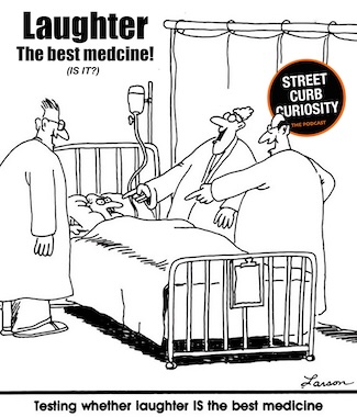 a famous Larson cartoon meme to test laughter as the best medicine, and a topic for a  podcast episode from street curb curiosity  